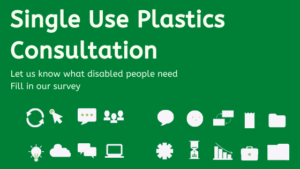single use plastics consultation. let us knwo what disabled people need. fill in our survey