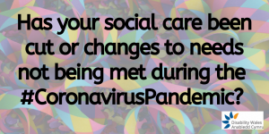 has your social care been cut or changes to needs not being met during the coronavirus pandemic
