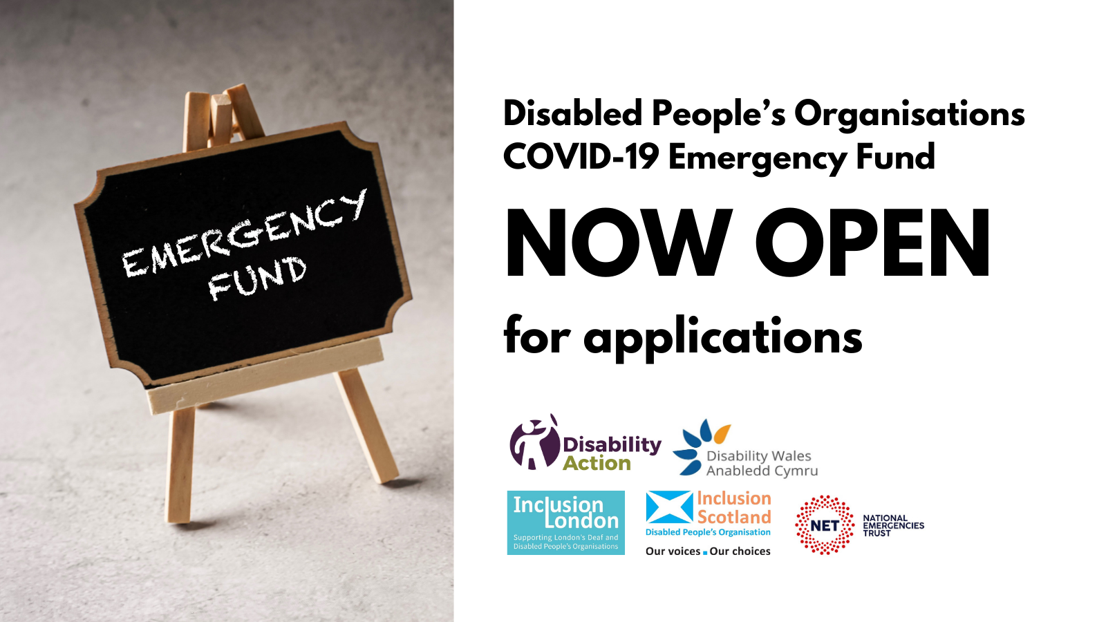 A graphic showing black text on a white background which reads Disabled People's Organisations COVID-19 Emergency Fund, NOW Open for applications. Five organisation logos are shown below the writing, they are Disability Action NI, Disability Wales, Inclusion Scotland, Inclusion London and the National Emergencies Trust