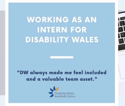 Working as an intern for Disability Wales, text on a light blue background. A quote in bold text underneath reads 'DW always made me feel included and a valuable team asset.