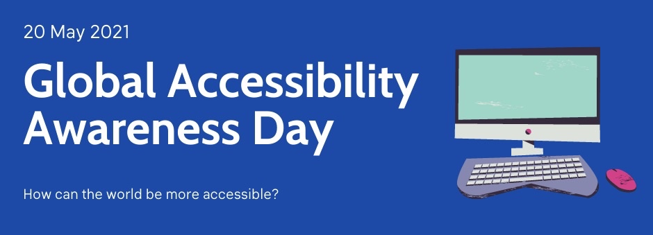 White writing on a blue background that reads: Global Accessibility Awareness Day, 20 May 2021. How can the world be more accessible? A cartoon of a computer, keyboard and mouse is placed beside the writing on the right hand side