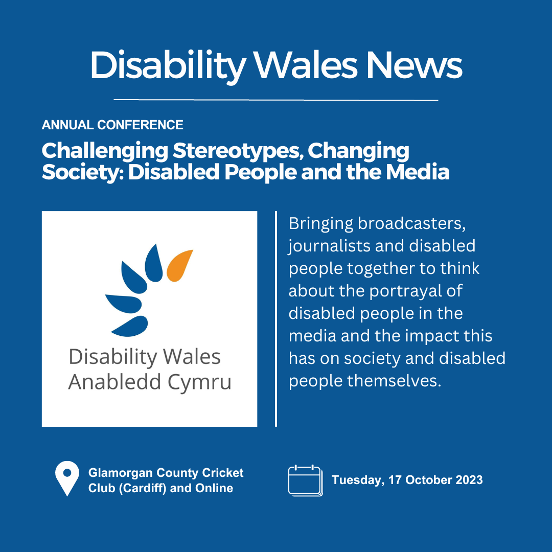 On a navy background, white title text reads Disability Wales News. Below are the words Annual Conference above the heading Challenging Stereotypes, Changing Society: Disabled People and the Media. DW's logo is placed underneath the heading on the left side and on the right is text that says: Bringing broadcasters, journalists and disabled people together to think about the portrayal of disabled people in the media. Location: Glamorgan County Cricket Club and Online. Date: 17 October 2023.