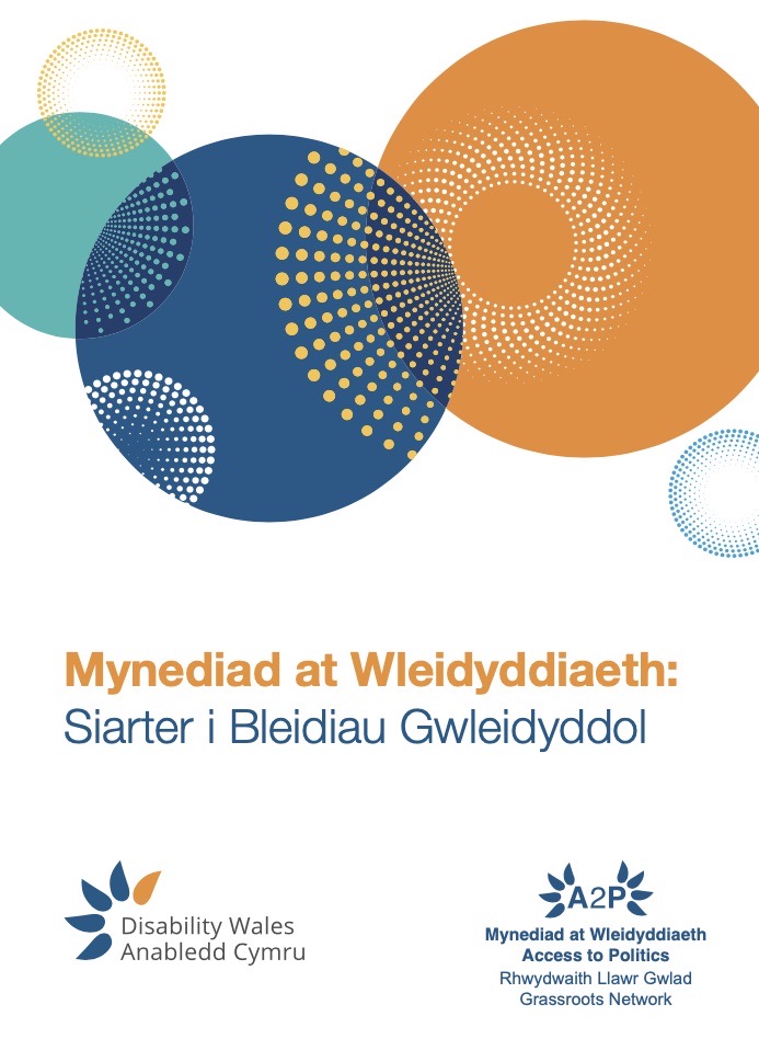 Clawr blaen Siarter Mynediad at Wleidyddiaeth. Ar y brig, mae dyluniadau lliwgar mewn glas, oren, melyn a gwyrddlas. Mae testun y teitl yn darllen - Mynediad at Wleidyddiaeth: Siarter ar gyfer pleidiau gwleidyddol. Ar y gwaelod mae logos Anabledd Cymru a Rhwydwaith Llawr Gwlad Mynediad at Wleidyddiaeth.
